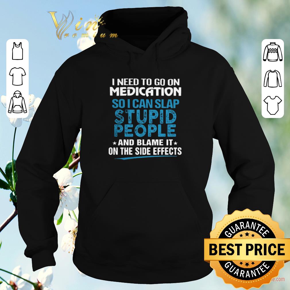 Hot I need to go on medication so i can slap stupid people blame it shirt sweater Hot I need to go on medication so i can slap stupid people blame it shirt sweater 4 - Hot I need to go on medication so i can slap stupid people blame it shirt sweater