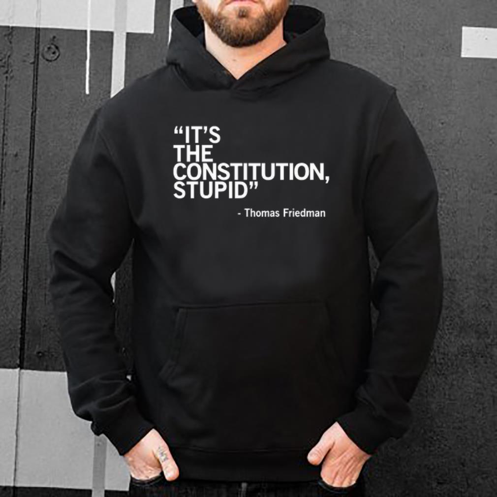 Hot It s The Constitution Stupid Thomas Friedman shirt 4 - Hot It’s The Constitution Stupid - Thomas Friedman shirt