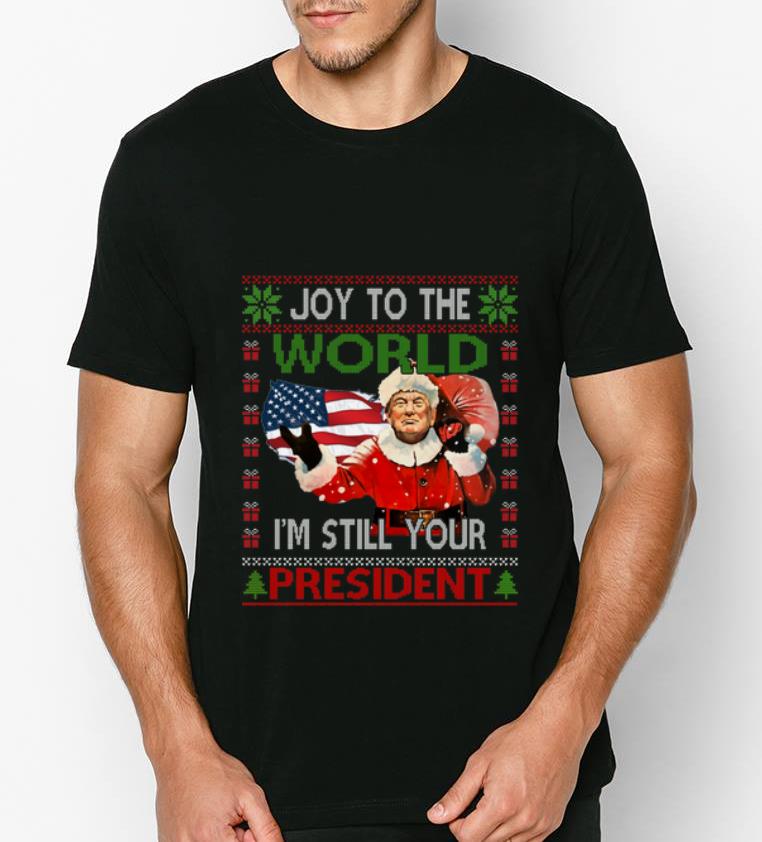 Hot Trump Joy To The World I m Still Your President Ugly Christmas shirt 4 - Hot Trump Joy To The World I'm Still Your President Ugly Christmas shirt