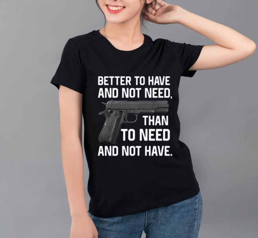 Nice Better To Have And Not Need Than To Need And Not Have shirt 4 - Nice Better To Have And Not Need Than To Need And Not Have shirt