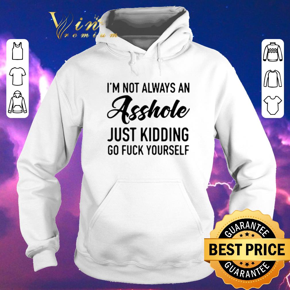 Nice I'm not always an asshole just kidding go fuck yourself shirt sweater Nice I m not always an asshole just kidding go fuck yourself shirt sweater 4 - Nice I'm not always an asshole just kidding go fuck yourself shirt sweater