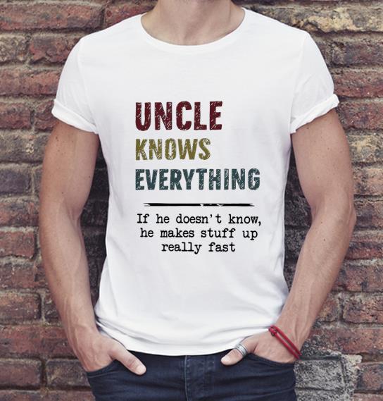 Nice Uncle Knows Everything If He Doesn t Know He Makes Stuff Up shirt 4 - Nice Uncle Knows Everything If He Doesn’t Know He Makes Stuff Up shirt