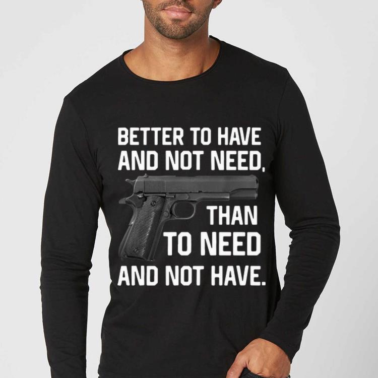 Official Gun Better To Have And Not Need Than To Need And Not Have shirt 4 - Official Gun Better To Have And Not Need Than To Need And Not Have shirt