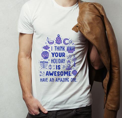 Official I Think Your Holiday Is Awesome Have An Amazing One shirt 4 - Official I Think Your Holiday Is Awesome Have An Amazing One shirt