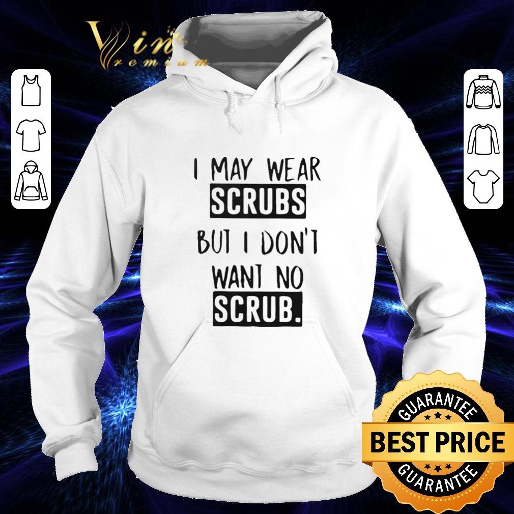 Official I may wear scrubs but i don't want no scrub shirt Official I may wear scrubs but i don t want no scrub shirt 4 - Official I may wear scrubs but i don't want no scrub shirt
