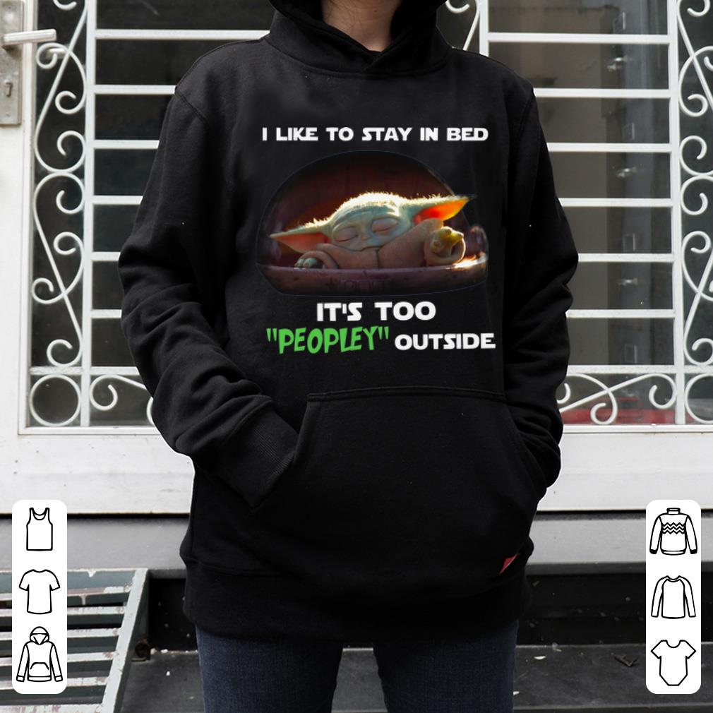 Original Baby Yoda I Like To Stay In Bed It s Too Peopley Outside shirt 4 - Original Baby Yoda I Like To Stay In Bed It’s Too Peopley Outside shirt