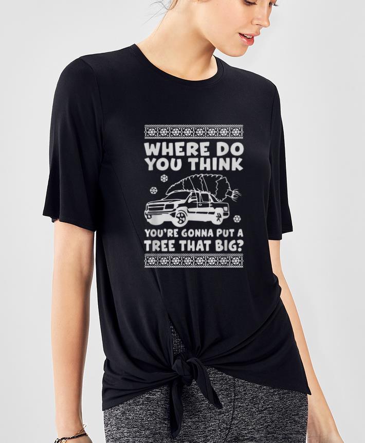 Premium Where Do You Think You re Gonna Put A Tree That Big Christmas shirt 4 - Premium Where Do You Think You're Gonna Put A Tree That Big Christmas shirt