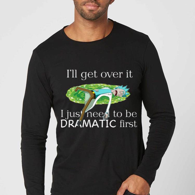 Awesome I ll Get Over It I Just Need To Be Dramatic First Rick Sanchez shirt 4 - Awesome I’ll Get Over It I Just Need To Be Dramatic First Rick Sanchez shirt