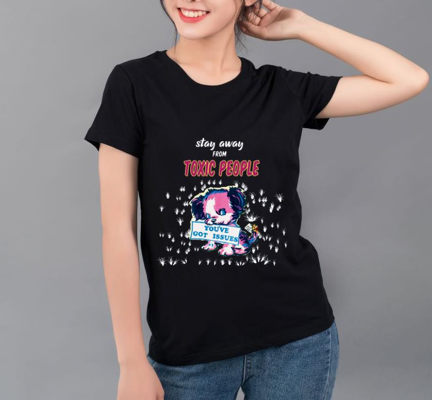 Awesome Stay Away From Toxic People You ve Got Issues shirt 4 - Awesome Stay Away From Toxic People You've Got Issues shirt