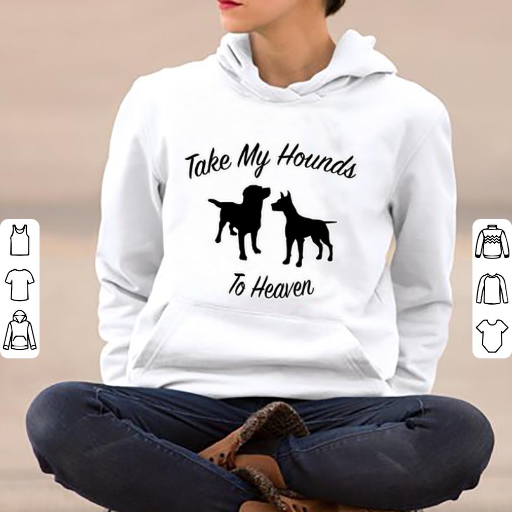 Awesome Take My Hounds To Heaven Dog Lovers shirt 4 - Awesome Take My Hounds To Heaven Dog Lovers shirt