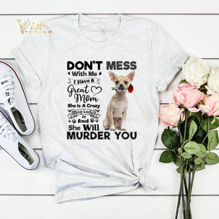 Chihuahua don t mess with me i have a great mom a crazy dog lady shirt sweater 4 - Chihuahua don't mess with me i have a great mom a crazy dog lady shirt sweater