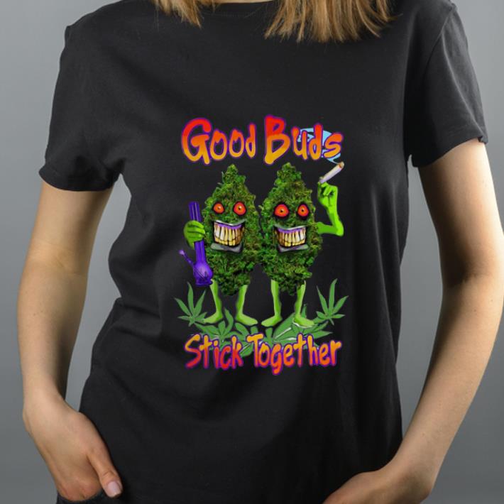Funny Weed Cannabis Good Buds Stick Together shirt 4 - Funny Weed Cannabis Good Buds Stick Together shirt