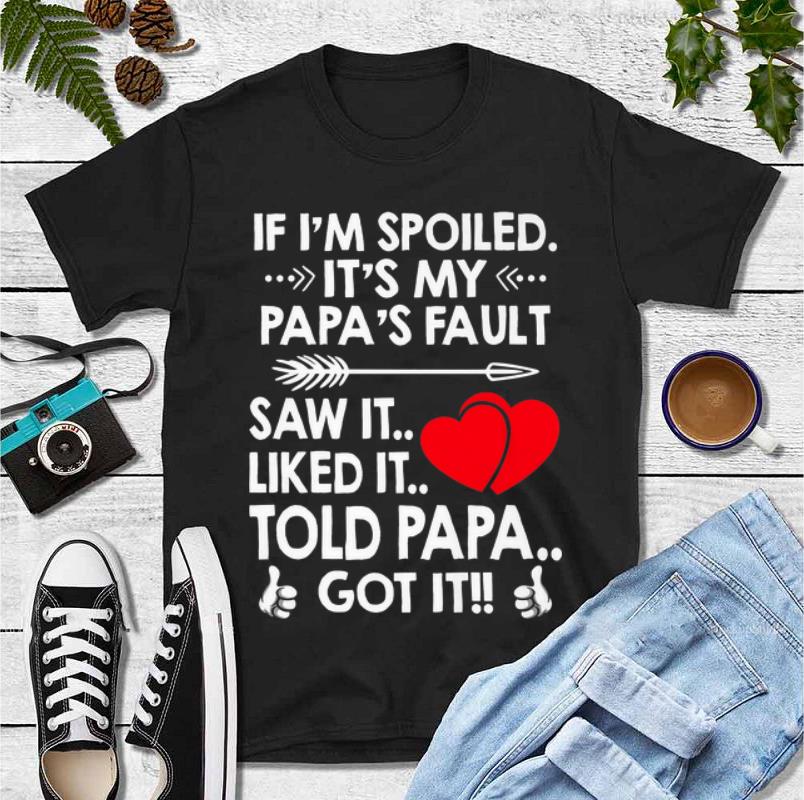 Hot If I m Spoiled It s My Papa s Fault Saw It Liked It Told Papa Got It shirt 4 - Hot If I'm Spoiled It's My Papa's Fault Saw It Liked It Told Papa Got It shirt