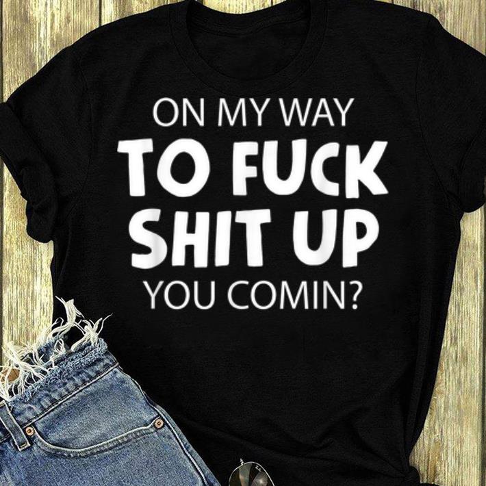 Hot On My Way To Fuck Shit Up You Comin shirt 4 - Hot On My Way To Fuck Shit Up You Comin shirt