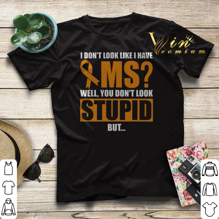 I don't look like i have MS Warrior Cancer well you don't look stupid shirt sweater I don t look like i have MS Warrior Cancer well you don t look stupid shirt sweater 4 - I don't look like i have MS Warrior Cancer well you don't look stupid shirt sweater