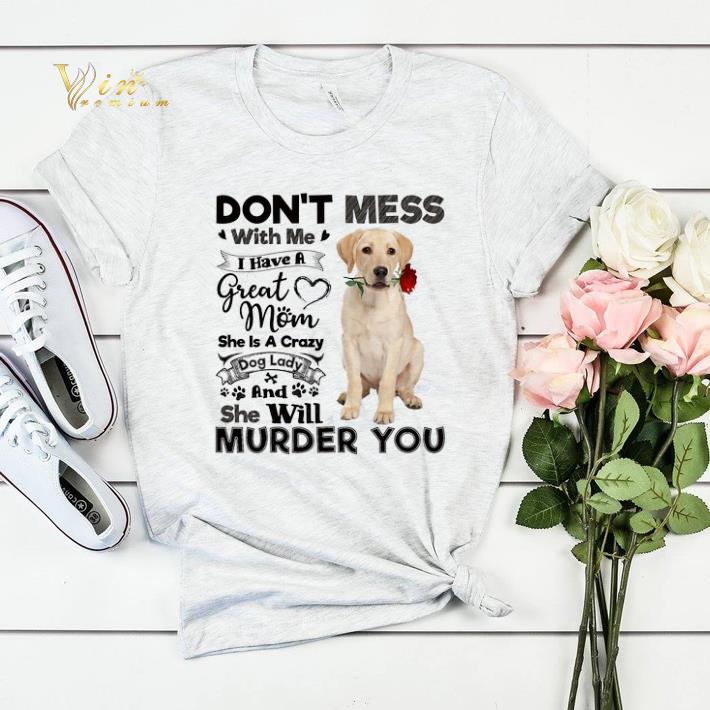 Labrador Retriever don't mess with me i have a great mom dog shirt sweater Labrador Retriever don t mess with me i have a great mom dog shirt sweater 4 - Labrador Retriever don't mess with me i have a great mom dog shirt sweater