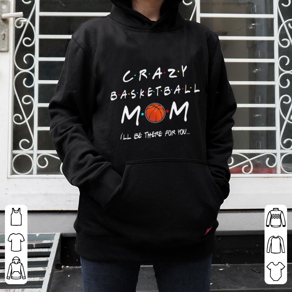 Nice Crazy Basketball Mom I ll be there for you shirt 4 - Nice Crazy Basketball Mom I’ll be there for you shirt