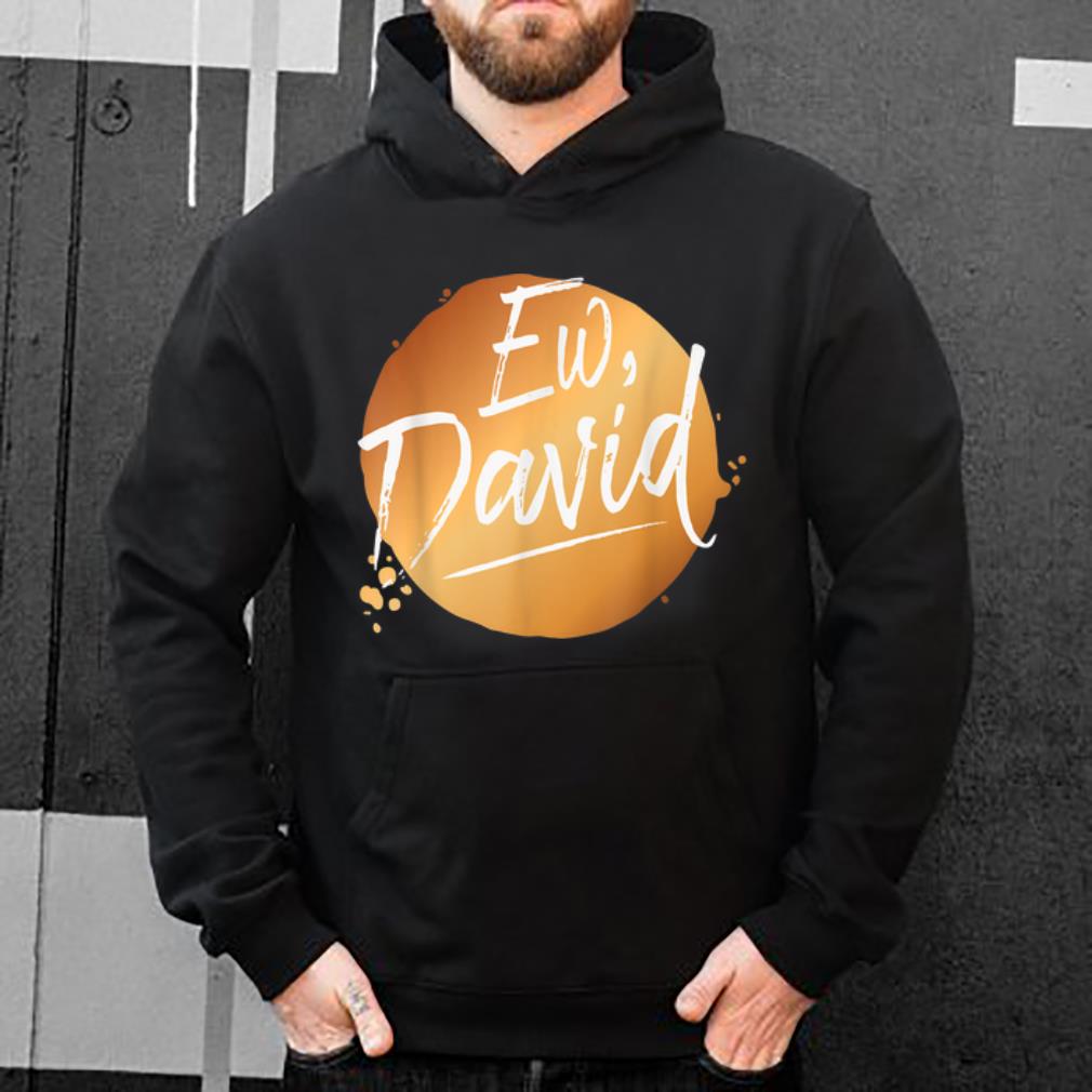 Nice Ew David Quote Schitt S Creek Ew David shirt 4 - Nice Ew David Quote Schitt S Creek Ew David shirt