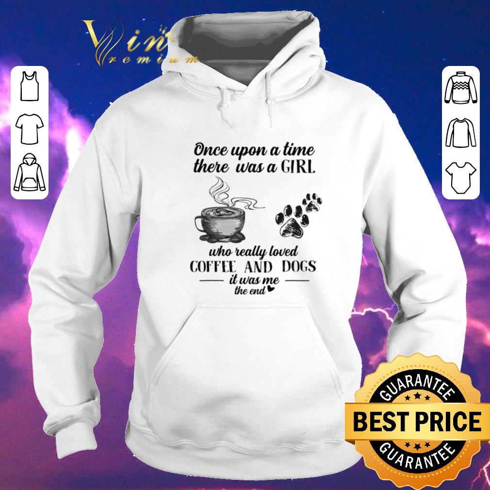 Nice Once upon a time there was a girl loved coffee dogs it was me shirt sweater 4 - Nice Once upon a time there was a girl loved coffee dogs it was me shirt sweater