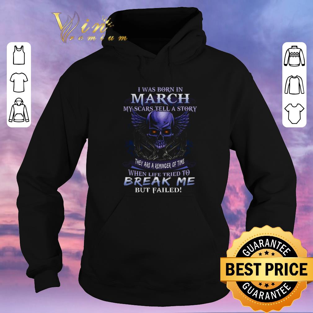 Nice Skull I was born in march my scars tell a story but failed shirt sweater 4 - Nice Skull I was born in march my scars tell a story but failed shirt sweater