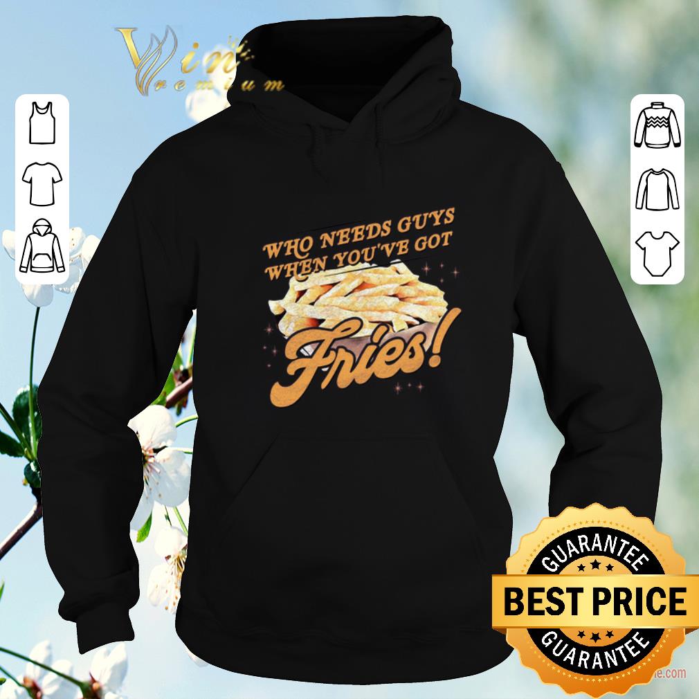Nice Who needs guys when you ve got fries shirt sweater 4 - Nice Who needs guys when you've got fries shirt sweater