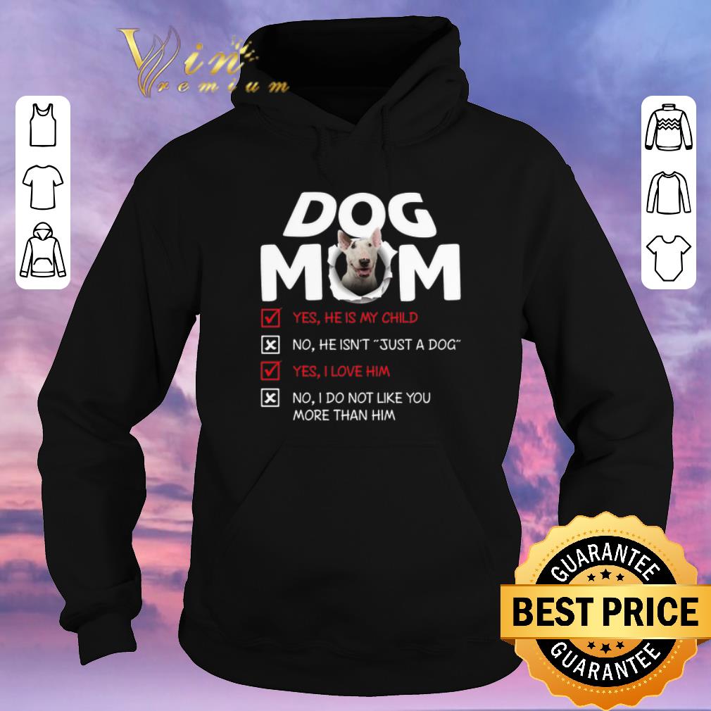 Official Bull Terrier dog mom yes he is my child no he isn t just a dog shirt sweater 4 - Official Bull Terrier dog mom yes he is my child no he isn't just a dog shirt sweater