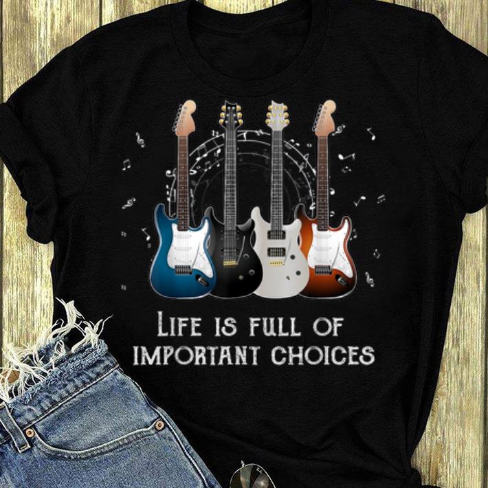 Top Life Is Full Of Important Choices Guitars Lovers shirt 4 - Top Life Is Full Of Important Choices Guitars Lovers shirt