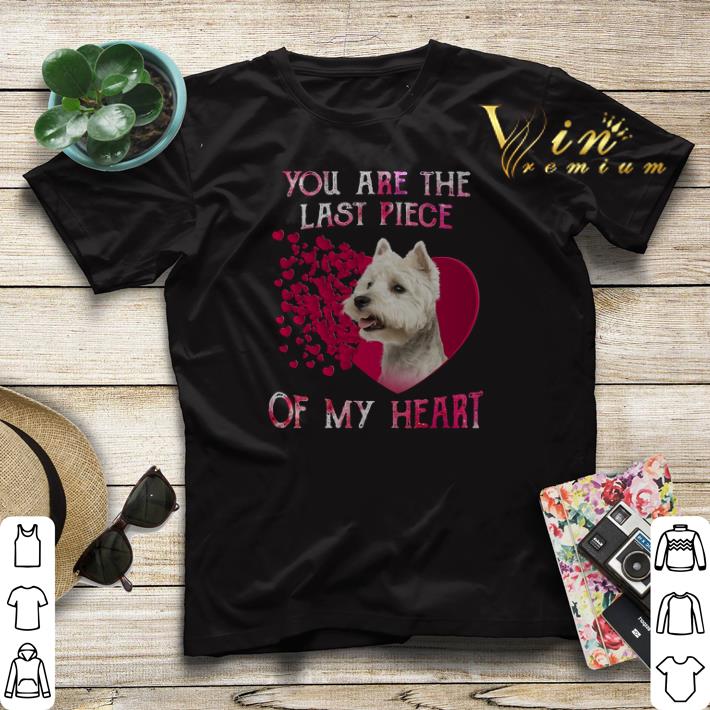 West Highland White Terrier you are the last piece of my heart shirt sweater 4 - West Highland White Terrier you are the last piece of my heart shirt sweater