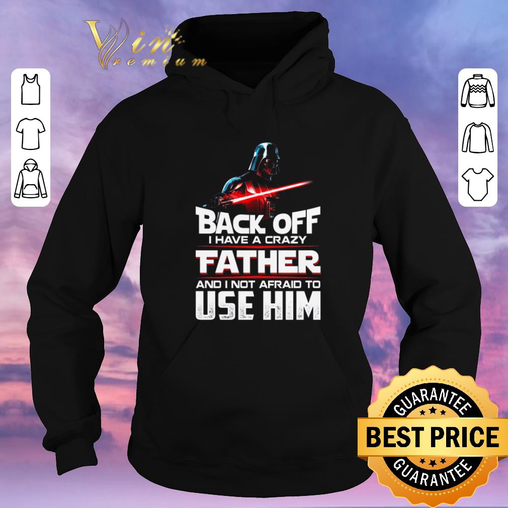 Awesome Darth Vader Back off I have a crazy father and I not afraid to use him Star Wars shirt sweater Awesome Darth Vader Back off I have a crazy father and I not afraid to use him Star Wars shirt sweater 4 - Awesome Darth Vader Back off I have a crazy father and I not afraid to use him Star Wars shirt sweater