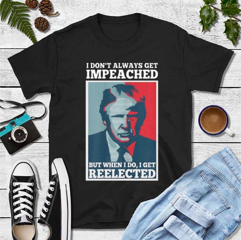 Awesome I Don t Always Get Impeached But When I Do I Get Reelected Donald Trump shirt 4 - Awesome I Don’t Always Get Impeached But When I Do I Get Reelected Donald Trump shirt