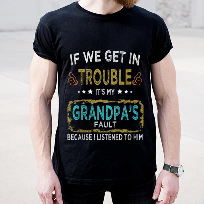 Awesome If We Get In Trouble It s My Grandpa s Fault shirt 4 - Awesome If We Get In Trouble It's My Grandpa's Fault shirt