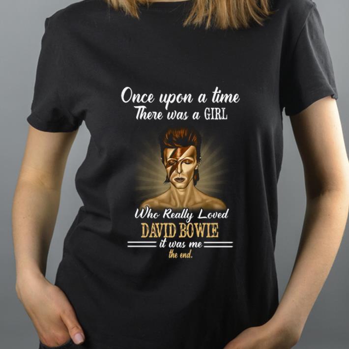 Awesome One Upon a time There Was a girl who really loved David Bowie it was me the end shirt 4 - Awesome One Upon a time There Was a girl who really loved David Bowie it was me the end shirt