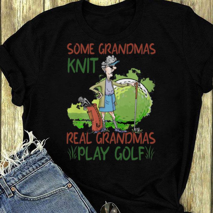 Awesome Some Grandmas Knit Real Grandmas Play Golf shirt 4 - Awesome Some Grandmas Knit Real Grandmas Play Golf shirt