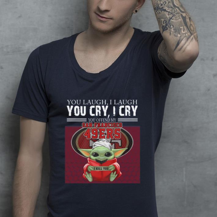 Great Baby Yoda you laugh I laugh you cry I cry you offend my San Francisco 49ers I kill you shirt 4 - Great Baby Yoda you laugh I laugh you cry I cry you offend my San Francisco 49ers I kill you shirt