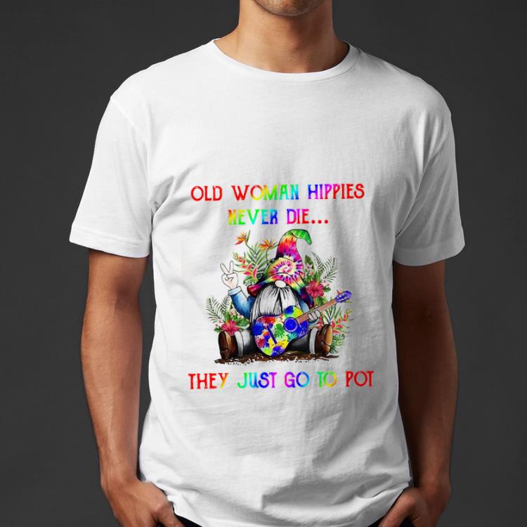Great Gnome Old Woman Hippies Never Die They Just Go To Pot shirt 4 - Great Gnome Old Woman Hippies Never Die They Just Go To Pot shirt