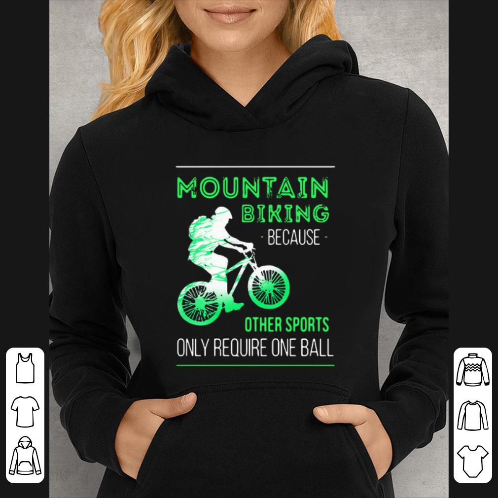 Great Mountain Biking Because Other Sports Only Require One Ball shirt 4 - Great Mountain Biking Because Other Sports Only Require One Ball shirt