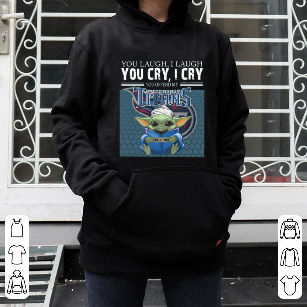 Hot Baby Yoda you laugh I laugh you cry I cry you offend my Tennessee Titans I kill you shirt 4 - Hot Baby Yoda you laugh I laugh you cry I cry you offend my Tennessee Titans I kill you shirt