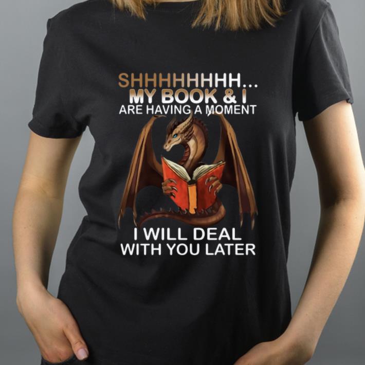 Hot Dragon shh my book and I are having a moment deal with you later shirt 4 - Hot Dragon shh my book and I are having a moment deal with you later shirt