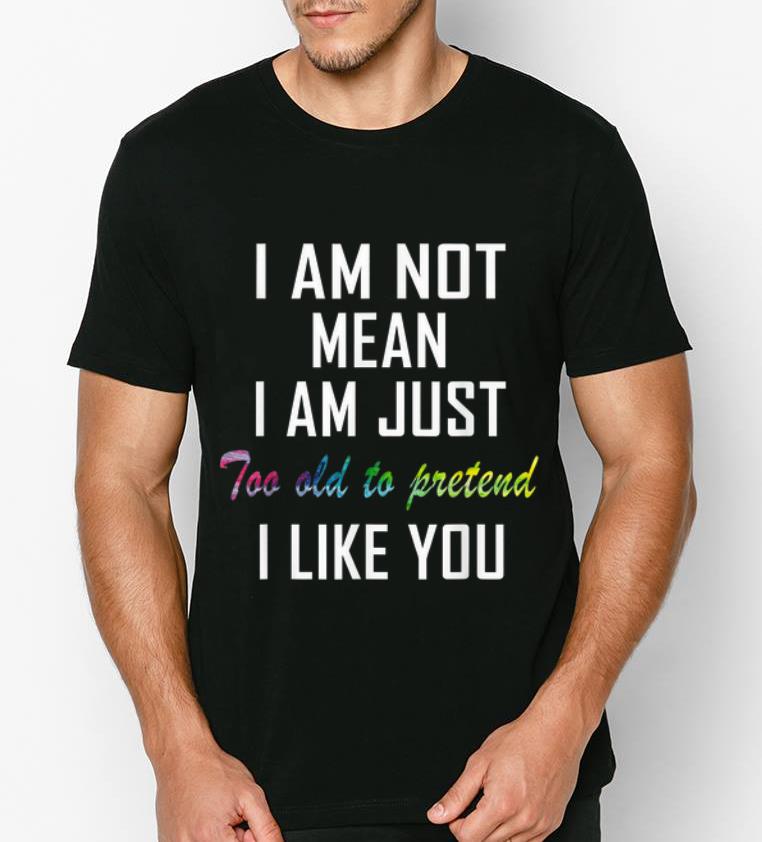 Hot I m Not Mean I m Just Too Old To Pretend I Like You shirt 4 - Hot I'm Not Mean I'm Just Too Old To Pretend I Like You shirt