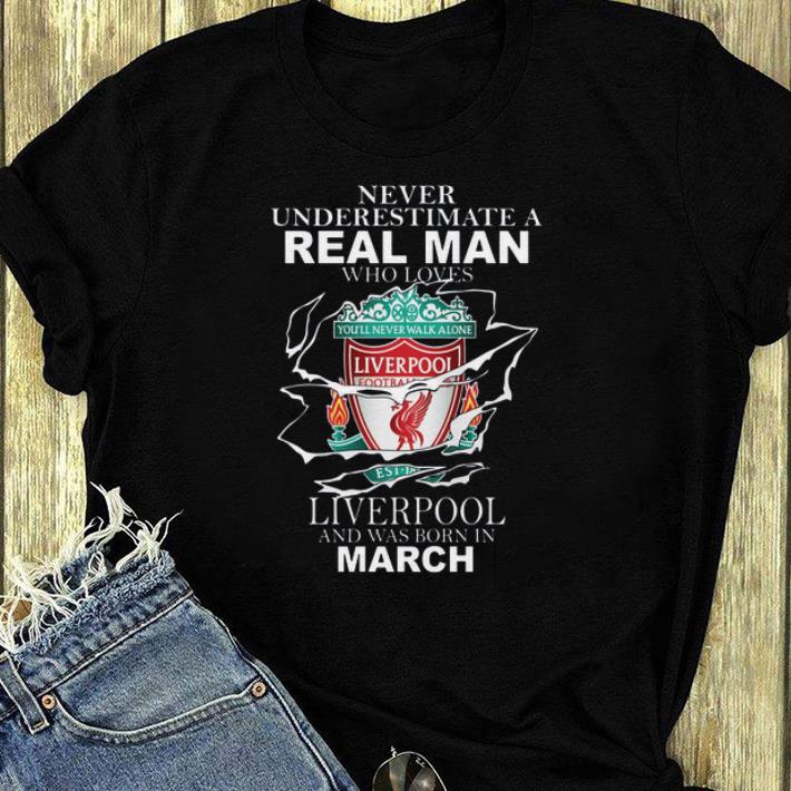 Hot Never Underestimate Real Man Who Loves Liverpool And Was Born In March shirt 4 - Hot Never Underestimate Real Man Who Loves Liverpool And Was Born In March shirt