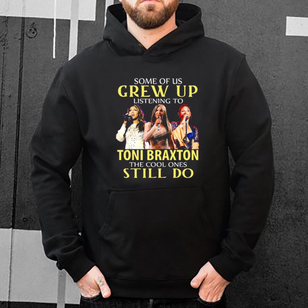 Nice Some of us grew up listening to Toni Braxton the cool ones still do shirt 4 - Nice Some of us grew up listening to Toni Braxton the cool ones still do shirt