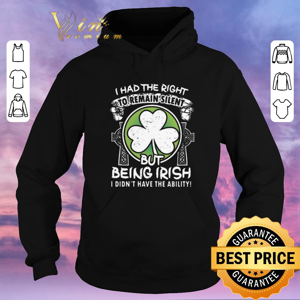 Nice St Patricks day I had the right to remain silent but being Irish shirt sweater Nice St Patricks day I had the right to remain silent but being Irish shirt sweater 4 - Nice St Patricks day I had the right to remain silent but being Irish shirt sweater
