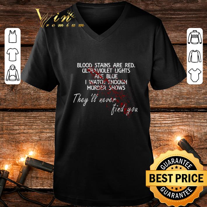 Official Blood stains are red ultraviolet lights are blue i watch enough murder shows they ll never find you shirt 4 - Official Blood stains are red ultraviolet lights are blue i watch enough murder shows they'll never find you shirt