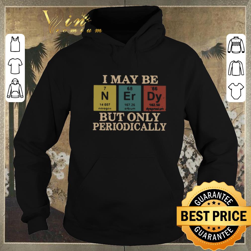 Official I May Be Nerdy But Only Periodically shirt sweater Official I May Be Nerdy But Only Periodically shirt sweater 4 - Official I May Be Nerdy But Only Periodically shirt sweater