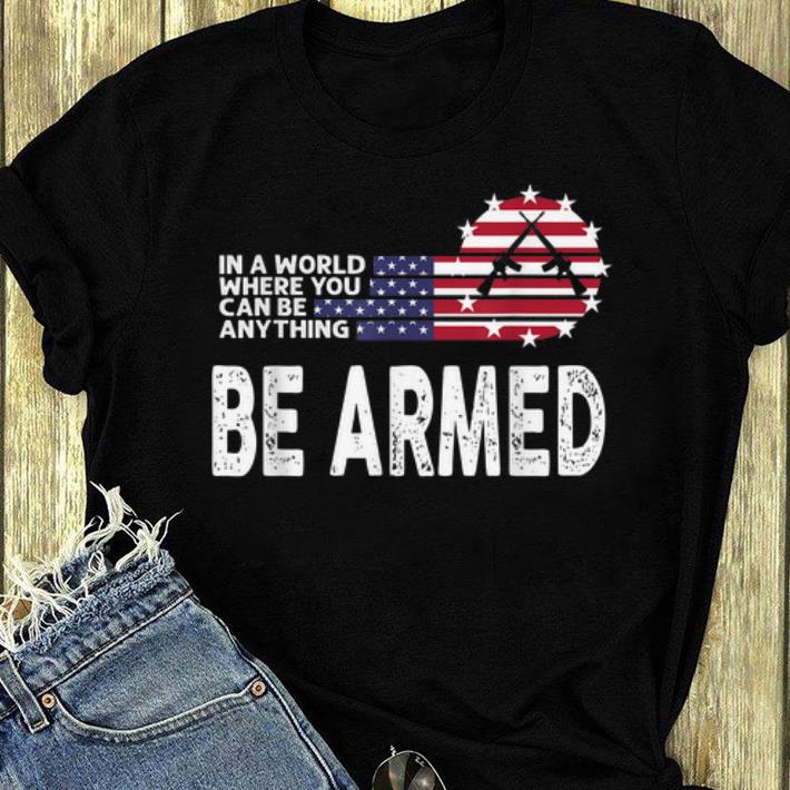 Official In World Where You Can Be Anything Be Armed American Flag shirt 4 - Official In World Where You Can Be Anything Be Armed American Flag shirt