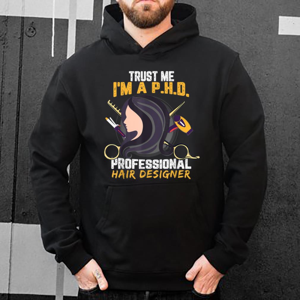Official Trust Me I m A PHD Professional Hair Designer shirt 4 1 - Official Trust Me I'm A PHD Professional Hair Designer shirt