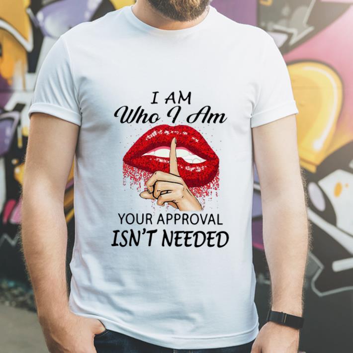 Original Lips I Am Who I Am Your Approval Isn t Needed shirt 4 - Original Lips I Am Who I Am Your Approval Isn’t Needed shirt