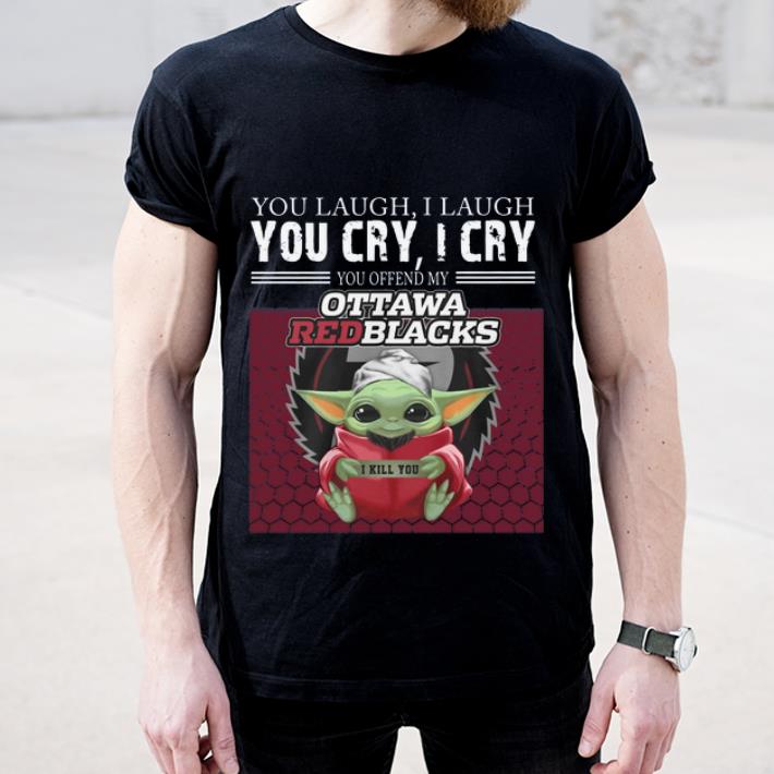Pretty Baby Yoda you laugh I laugh you cry I cry you offend my Ottawa Redblacks I kill you shirt 4 - Pretty Baby Yoda you laugh I laugh you cry I cry you offend my Ottawa Redblacks I kill you shirt