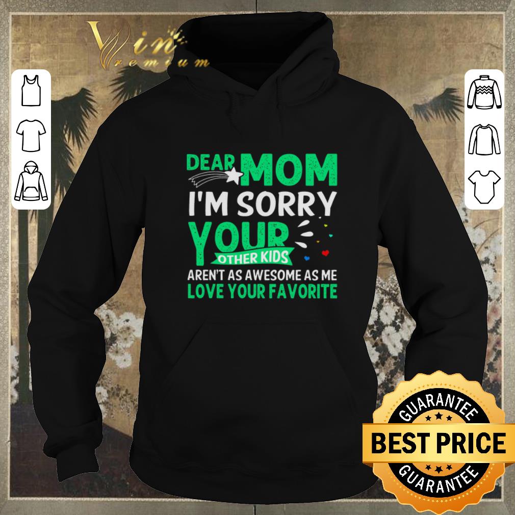 Pretty Dear mom i m sorry your other kids aren t as awesome as me love your favorite shirt 4 - Pretty Dear mom i'm sorry your other kids aren't as awesome as me love your favorite shirt
