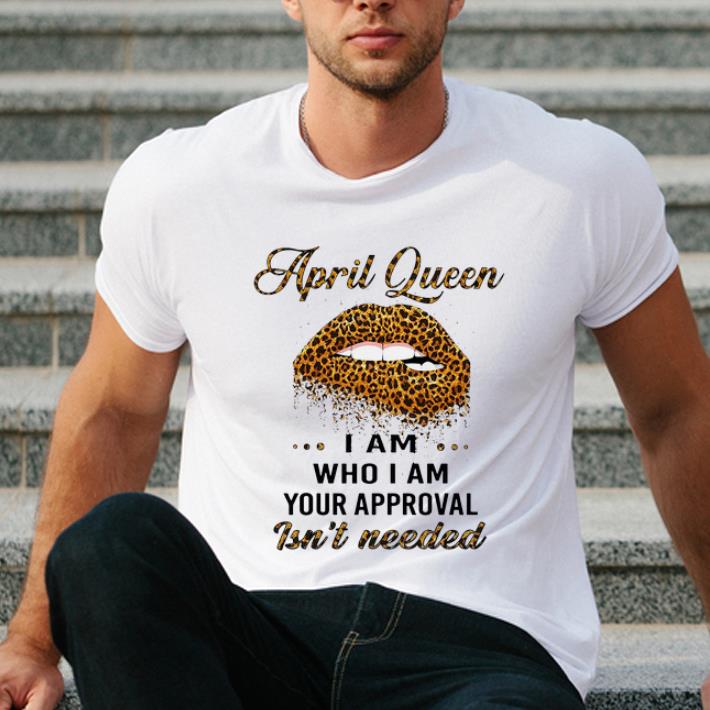 Top Lip Leopard April Queen I am who I am your approval isn t needed shirt 4 - Top Lip Leopard April Queen I am who I am your approval isn’t needed shirt